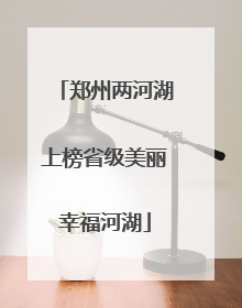 郑州两河湖上榜省级美丽幸福河湖