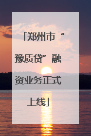 郑州市“豫质贷”融资业务正式上线