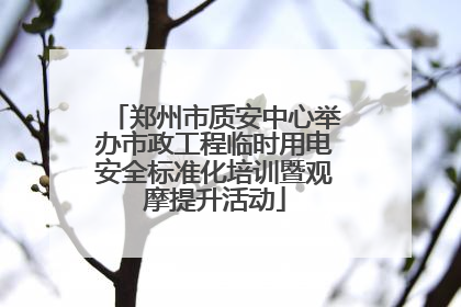 郑州市质安中心举办市政工程临时用电安全标准化培训暨观摩提升活动