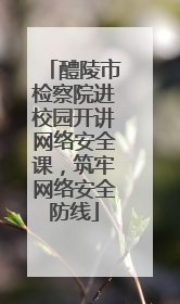 醴陵市检察院进校园开讲网络安全课，筑牢网络安全防线