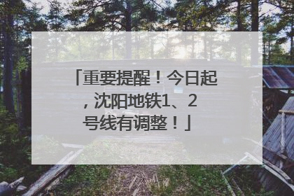 重要提醒！今日起，沈阳地铁1、2 号线有调整！