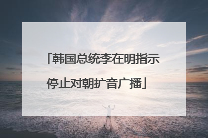 韩国总统李在明指示停止对朝扩音广播