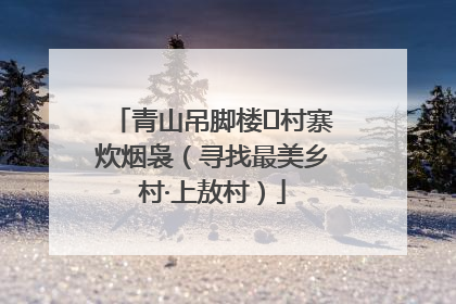 青山吊脚楼 村寨炊烟袅（寻找最美乡村·上敖村）