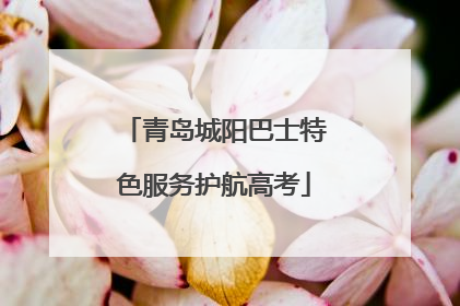 青岛城阳巴士特色服务护航高考