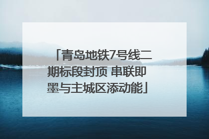 青岛地铁7号线二期标段封顶 串联即墨与主城区添动能