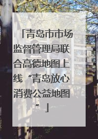 青岛市市场监督管理局联合高德地图上线“青岛放心消费公益地图”