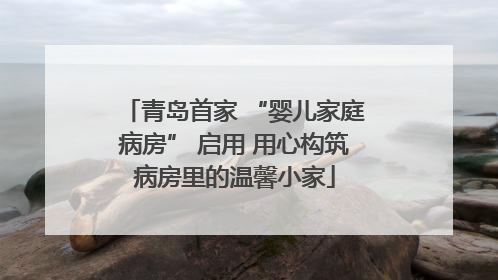 青岛首家 “婴儿家庭病房” 启用 用心构筑病房里的温馨小家