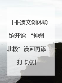 非遗文创体验馆开馆 “神州北极”漠河再添打卡点