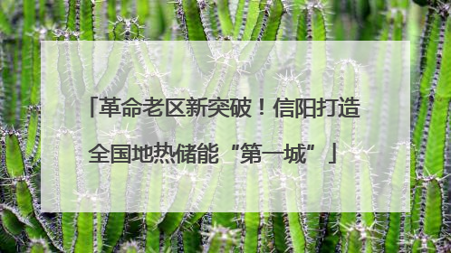 革命老区新突破！信阳打造全国地热储能“第一城”