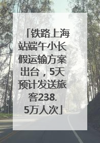 铁路上海站端午小长假运输方案出台，5天预计发送旅客238.5万人次