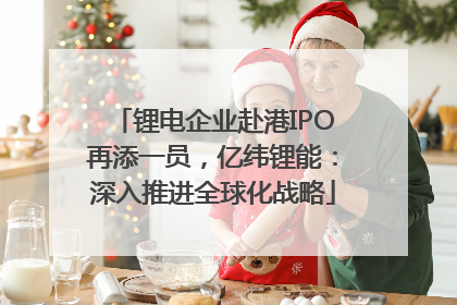 锂电企业赴港IPO再添一员，亿纬锂能：深入推进全球化战略