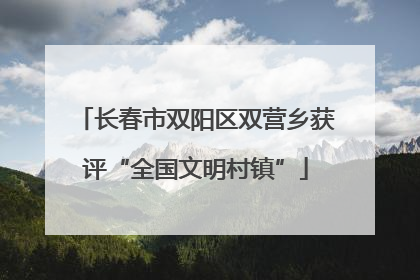 长春市双阳区双营乡获评“全国文明村镇”