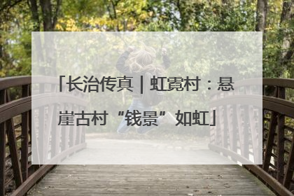 长治传真｜虹霓村：悬崖古村“钱景”如虹