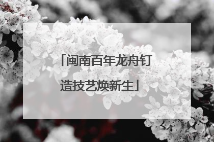 闽南百年龙舟钉造技艺焕新生