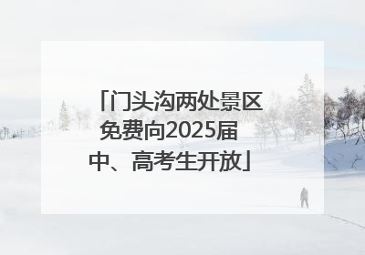 门头沟两处景区免费向2025届中、高考生开放