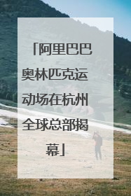 阿里巴巴奥林匹克运动场在杭州全球总部揭幕