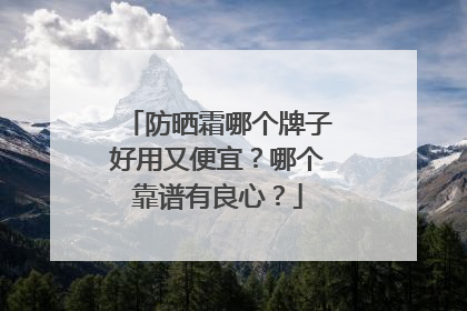 防晒霜哪个牌子好用又便宜？哪个靠谱有良心？