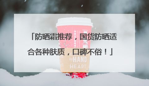 防晒霜推荐，国货防晒适合各种肤质，口碑不俗！