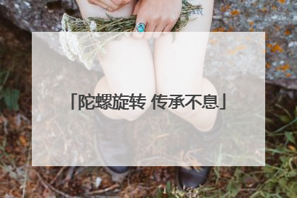 陀螺旋转 传承不息