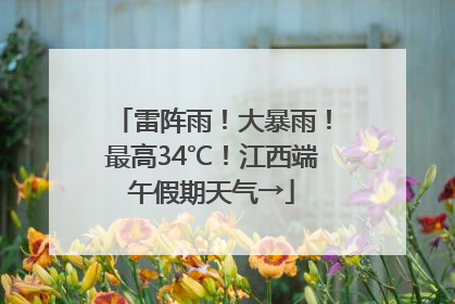 雷阵雨！大暴雨！最高34℃！江西端午假期天气→