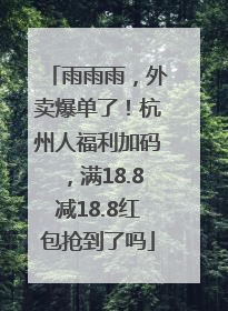 雨雨雨，外卖爆单了！杭州人福利加码，满18.8减18.8红包抢到了吗