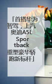 首搭华为智驾，上汽奥迪A5L Sportback重塑豪华轿跑新标杆