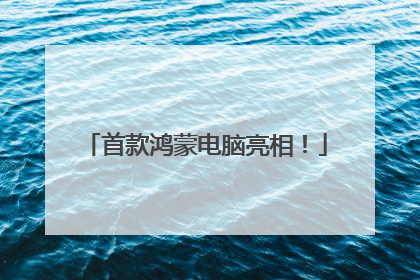 首款鸿蒙电脑亮相！
