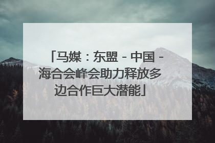 马媒：东盟－中国－海合会峰会助力释放多边合作巨大潜能