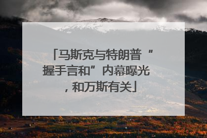 马斯克与特朗普“握手言和”内幕曝光，和万斯有关
