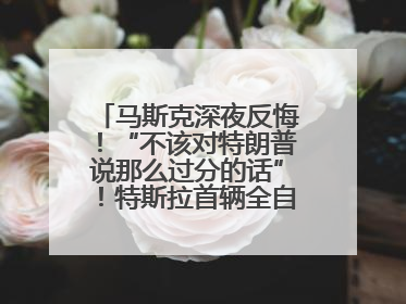 马斯克深夜反悔！“不该对特朗普说那么过分的话”！特斯拉首辆全自动驾驶汽车将交付，马斯克：将从生产线直接开向车主家中！公司股价大涨