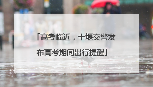 高考临近，十堰交警发布高考期间出行提醒