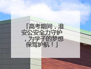 高考期间，淮安公安全力守护，为学子的梦想保驾护航！