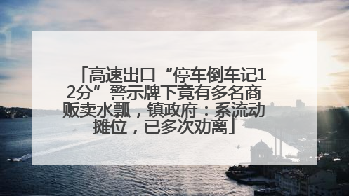 高速出口“停车倒车记12分”警示牌下竟有多名商贩卖水瓢，镇政府：系流动摊位，已多次劝离