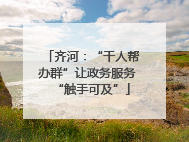 齐河：“千人帮办群”让政务服务“触手可及”