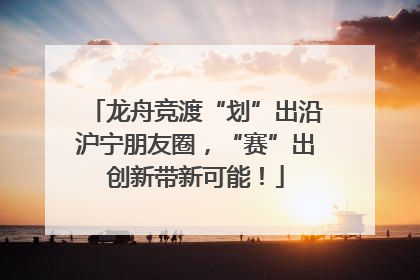 龙舟竞渡“划”出沿沪宁朋友圈，“赛”出创新带新可能！