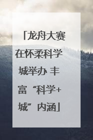 龙舟大赛在怀柔科学城举办 丰富“科学+城”内涵