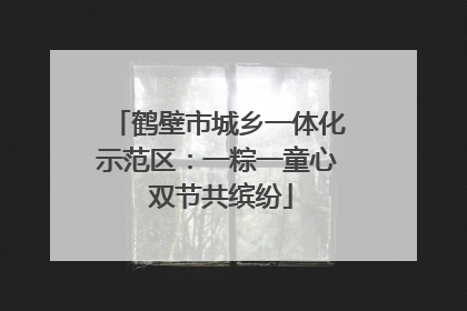 鹤壁市城乡一体化示范区：一粽一童心 双节共缤纷