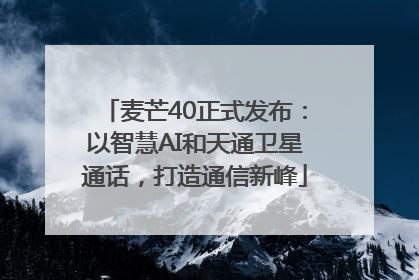 麦芒40正式发布：以智慧AI和天通卫星通话，打造通信新峰