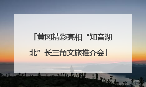 黄冈精彩亮相“知音湖北”长三角文旅推介会