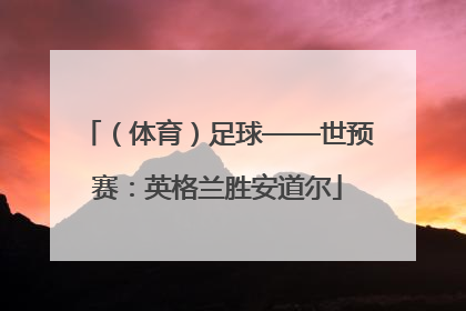 （体育）足球——世预赛：英格兰胜安道尔