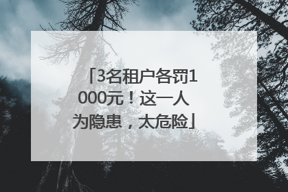 3名租户各罚1000元！这一人为隐患，太危险