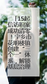 15起信访积案成功清零！宁乡市花明楼镇创建“三个一”体系，解锁基层治理新姿势