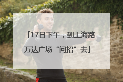 17日下午，到上海路万达广场“问招”去