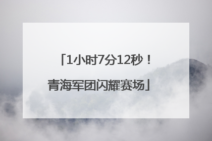 1小时7分12秒！青海军团闪耀赛场