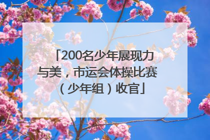 200名少年展现力与美，市运会体操比赛（少年组）收官