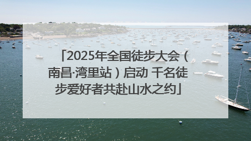2025年全国徒步大会（南昌·湾里站）启动 千名徒步爱好者共赴山水之约