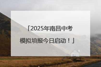 2025年南昌中考模拟填报今日启动！