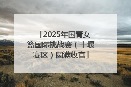 2025年国青女篮国际挑战赛（十堰赛区）圆满收官