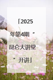 2025年第4期“昆仑大讲堂”开讲