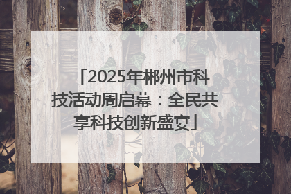 2025年郴州市科技活动周启幕：全民共享科技创新盛宴